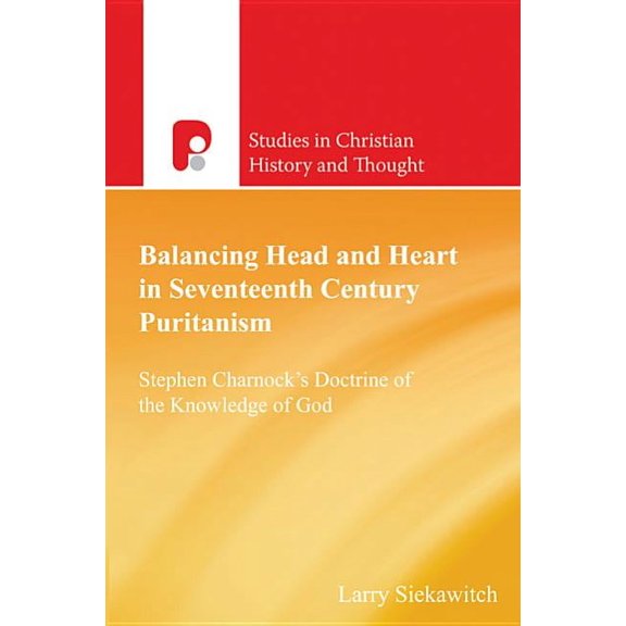 Studies in Christian History and Thought Balancing Head and Heart in Seventeenth Century Puritanism: Stephen Charnock's Doctrine of the Knowledge of God, (Paperback)