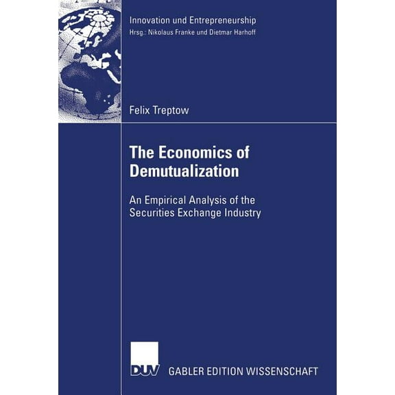 Innovation Und Entrepreneurship The Economics of Demutualization: An Empirical Analysis of the Securities Exchange Industry, (Paperback)