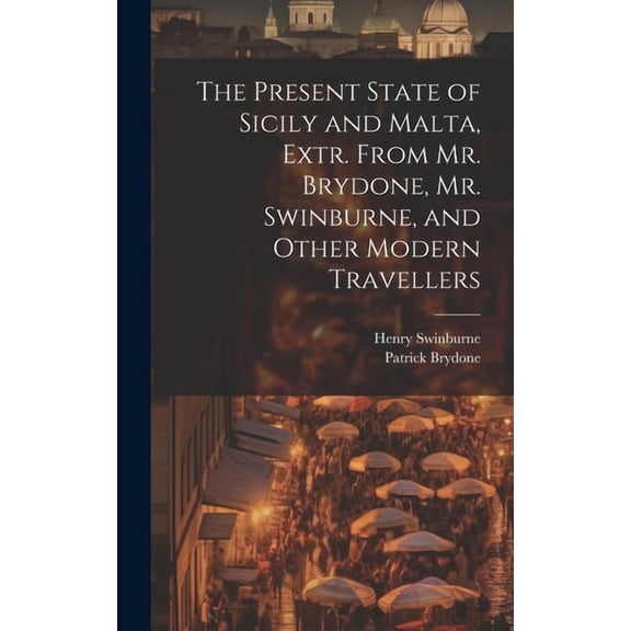 The Present State of Sicily and Malta, Extr. From Mr. Brydone, Mr. Swinburne, and Other Modern Travellers (Hardcover)