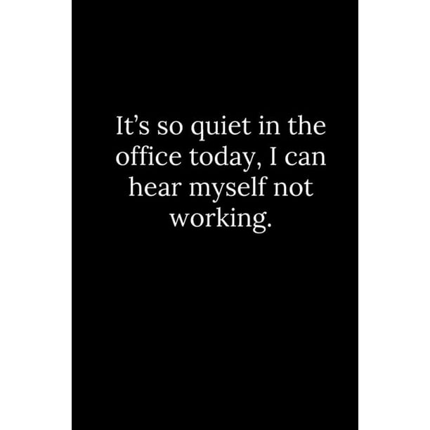 Be Quiet And Dont Smile In The Office It's so quiet in the office today, I can hear myself not working