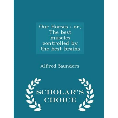 Our Horses : Or, the Best Muscles Controlled by the Best Brains - Scholar's Choice