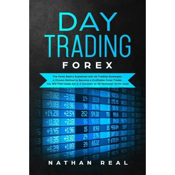 Day Trading Forex : The Forex Basics Explained With All Trading Strategies. A Proven Method To Become A Profitable Forex Trader. You Will Find Inside The A-Z Glossary To All Technical Terms Used (Paperback)