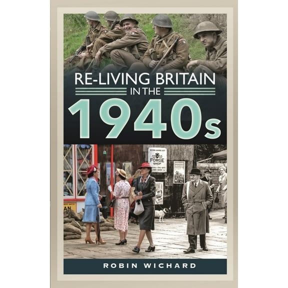 Re-living Britain in the 1940s Robin Wichard (Hardcover)