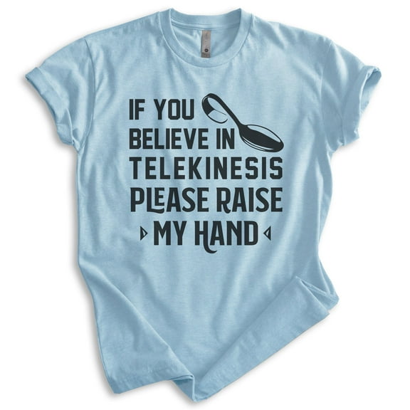 If You Believe In Telekinesis Please Raise My Hand Shirt, Unisex Women's Men's Shirt, Mind Control Shirt, Heather Light Blue, Medium