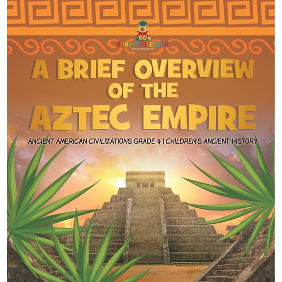 A Brief Overview of the Aztec Empire Ancient American Civilizations Grade 4 Children's Ancient History, (Hardcover)