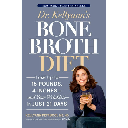 Dr. Kellyann's Bone Broth Diet : Lose Up to 15 Pounds, 4 Inches--and Your Wrinkles!--in Just 21 (Best Way To Lose 100 Pounds)