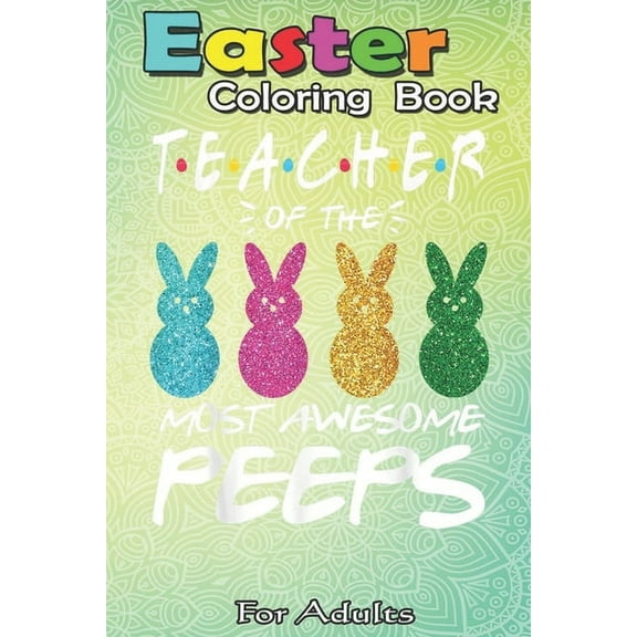 Easter Coloring Book For Adults: Colorful Bunny Easter day Teacher of the most awesome peeps An Adult Easter Coloring Book For Teens & Adults - Great