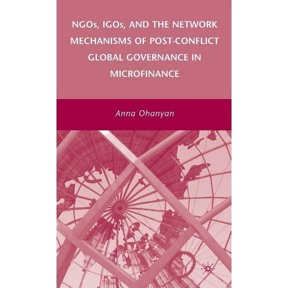 Ngos, Igos, and the Network Mechanisms of Post-Conflict Global Governance in Microfinance, (Hardcover)