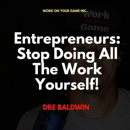 Entrepreneurs: Stop Doing All The Work Yourself! - Audiobook