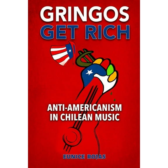 Gringos Get Rich : Anti-Americanism in Chilean Music (Hardcover)