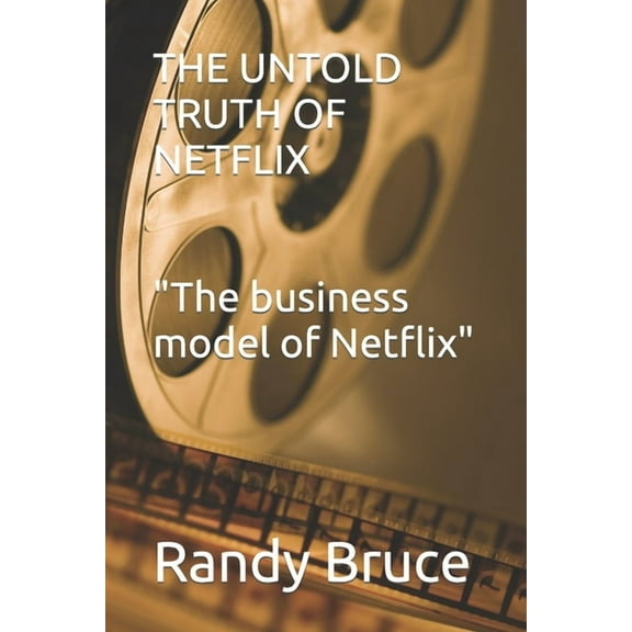 THE UNTOLD TRUTH OF NETFLIX "The business model of Netflix" (Paperback) by Randy Bruce