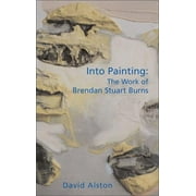 Into Painting: The Work of Brendan Stuart Burns (Paperback)