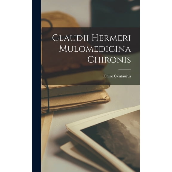 Claudii Hermeri Mulomedicina Chironis (Hardcover)