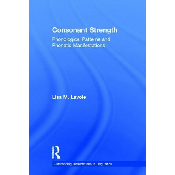 Outstanding Dissertations in Linguistics Consonant Strength: Phonological Patterns and Phonetic Manifestations, (Hardcover)