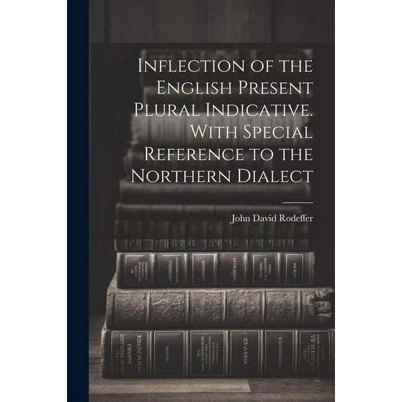 Inflection of the English Present Plural Indicative. With Special Reference to the Northern Dialect (Paperback)