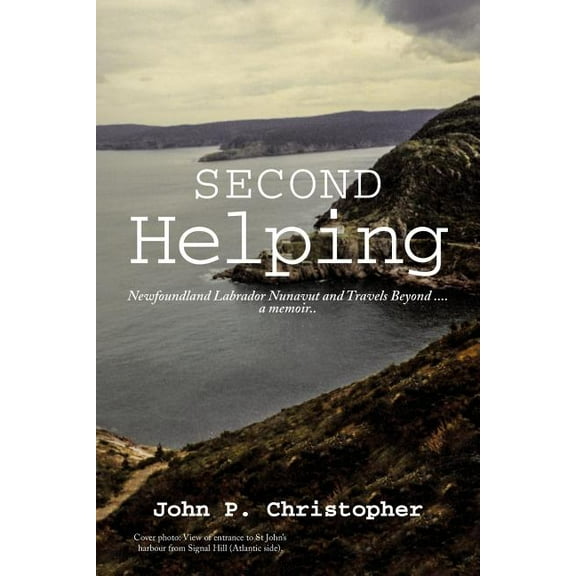 Second Helping : Newfoundland Labrador Nunavut and Travels Beyond