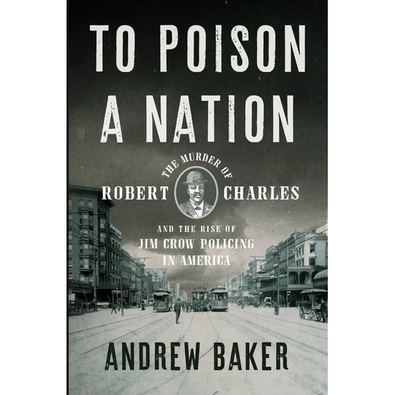 To Poison a Nation: The Murder of Robert Charles and the Rise of Jim Crow Policing in America, (Hardcover)