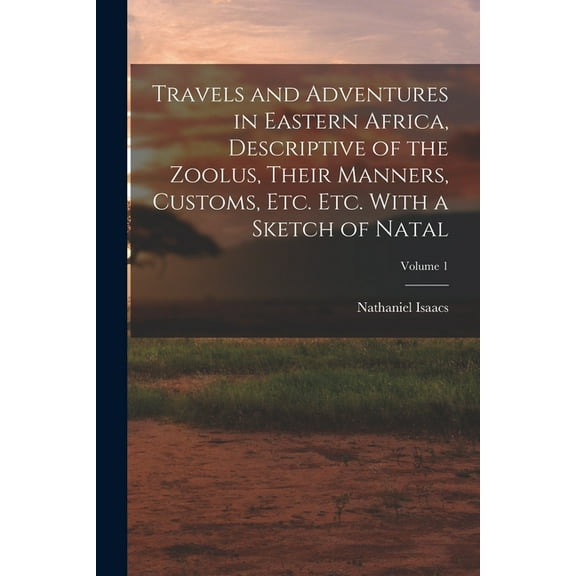Travels and Adventures in Eastern Africa, Descriptive of the Zoolus, Their Manners, Customs, Etc. Etc. With a Sketch of Natal; Volume 1