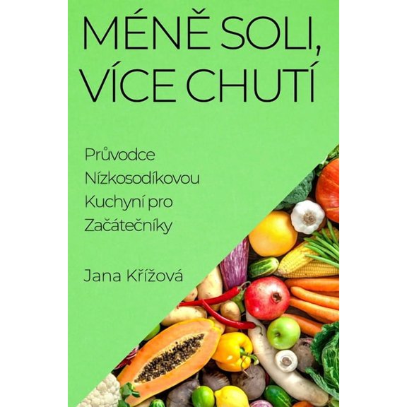 Méně Soli, VÃce ChutÃ: Průvodce NÃzkosodÃkovou Kuchynà pro ZačátečnÃky, (Paperback)