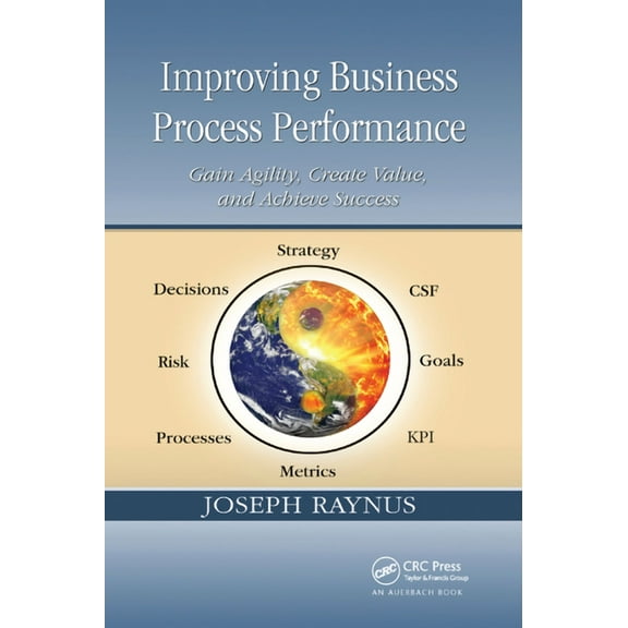 Improving Business Process Performance: Gain Agility, Create Value, and Achieve Success, (Paperback)