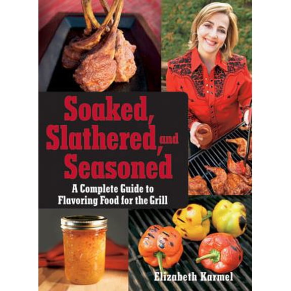 Pre-Owned Soaked, Slathered, and Seasoned: A Complete Guideto Flavoring Food for the Grill (Paperback) 0470186488 9780470186480