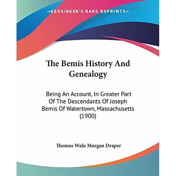 The Bemis History And Genealogy: Being An Account, In Greater Part Of The Descendants Of Joseph Bemis Of Watertown, Massachusetts 1900 Paperback 1120728533 9781120728531 Thomas Waln Morgan Draper