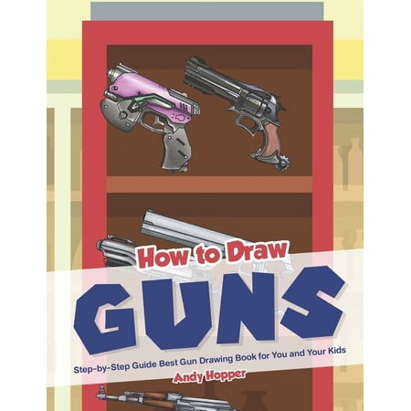 How to Draw Guns Step-by-Step Guide: Best Gun Drawing Book for You and Your Kid (Paperback)