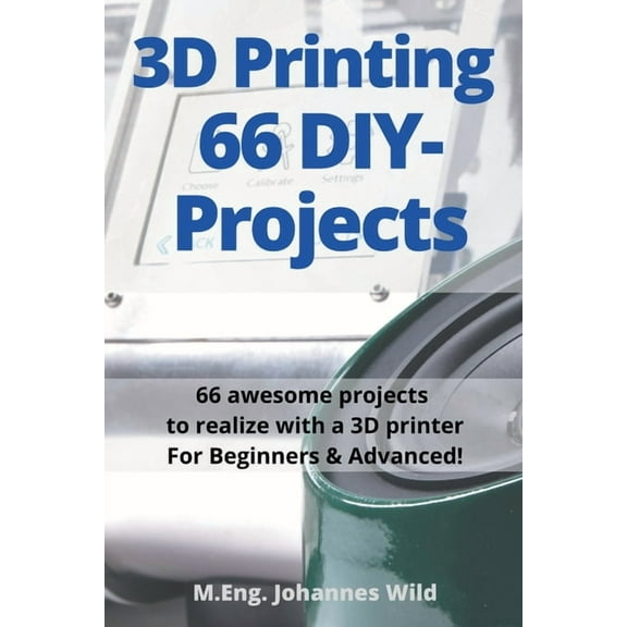 3D Printing 66 DIY-Projects: 66 awesome projects to realize with a 3D printer For Beginners & Advanced!, (Paperback)