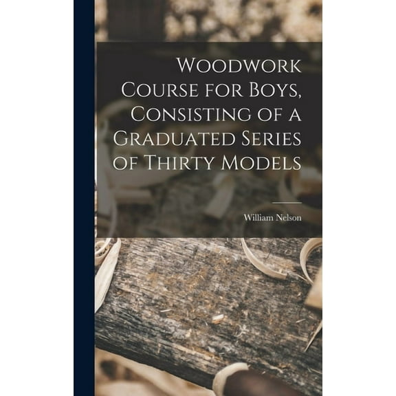Woodwork Course for Boys, Consisting of a Graduated Series of Thirty Models (Hardcover)