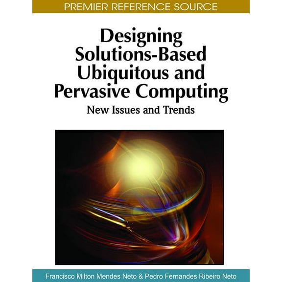 Premier Reference Source: Designing Solutions-Based Ubiquitous and Pervasive Computing: New Issues and Trends (Hardcover)