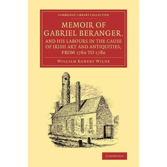 Cambridge Library Collection - Art and A Memoir of Gabriel Beranger, and his Labours in the Cause of Irish Art and Antiquities, from 1760 to 1780, (Paperback)
