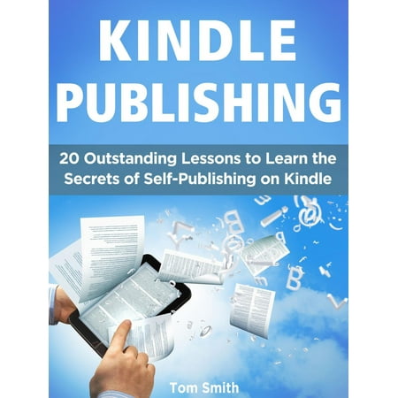 Self Publishing On Kindle Kindle Publishing: 20 Outstanding Lessons to Learn the Secrets of Self-Publishing on Kindle - eBook ()