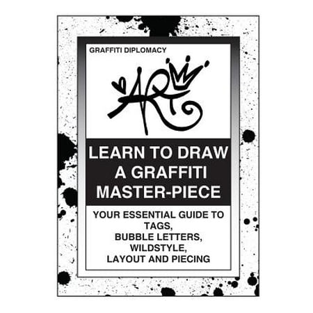Learn to Draw a Graffiti Master-Piece : Your Essential Guide to Tags, Bubble Letters, Wildstyle, Layout and