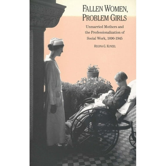 Pre-Owned Fallen Women, Problem Girls: Unmarried Mothers and the Professionalization of Social Work, 1890-1945 (Paperback) 0300065094 9780300065091