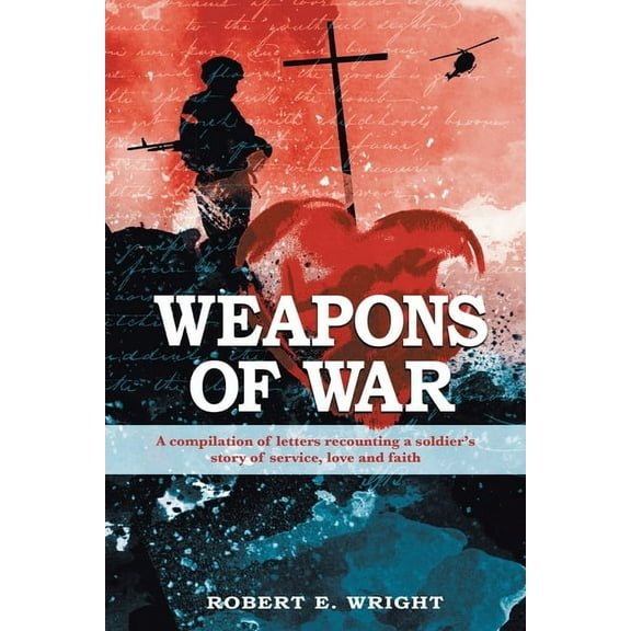 Weapons of War: A compilation of letters recounting a soldier's story of service, love, and faith, (Paperback)