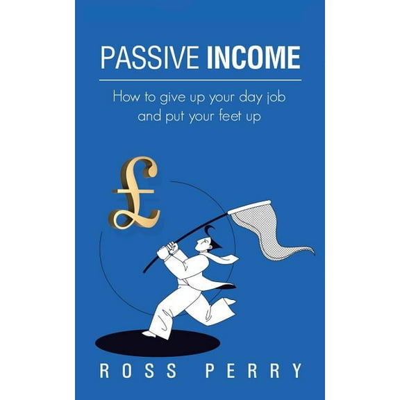 Passive Income: How to Give Up Your Day Job and Put Your Feet Up, (Paperback)