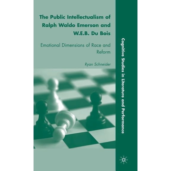 Cognitive Studies in Literature and Perf The Public Intellectualism of Ralph Waldo Emerson and W.E.B. Du Bois: Emotional Dimensions of Race and Reform, (Hardcover)
