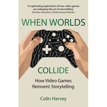 When Worlds Collide: How Video Games Reinvent Storytelling and Why It Matters (Paperback)
