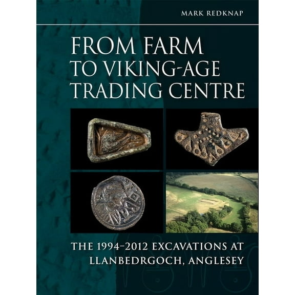 From Farm to Viking-Age Trading Centre: The 1994-2012 Excavations at Llanbedrgoch, Anglesey, (Hardcover)
