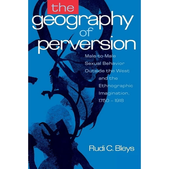 The Geography of Perversion: Male-To-Male Sexual Behavior Outside the West and the Ethnographic Imagination, 1750-1918, (Hardcover)