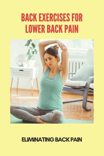 Back Exercises For Lower Back Pain: Eliminating Back Pain: Back Pain Relief Exercises (Paperback)
