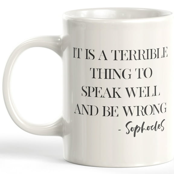 It Is A Terrible Thing To Speak Well And Be Wrong - Sophocles 11oz Plastic Coffee Mug