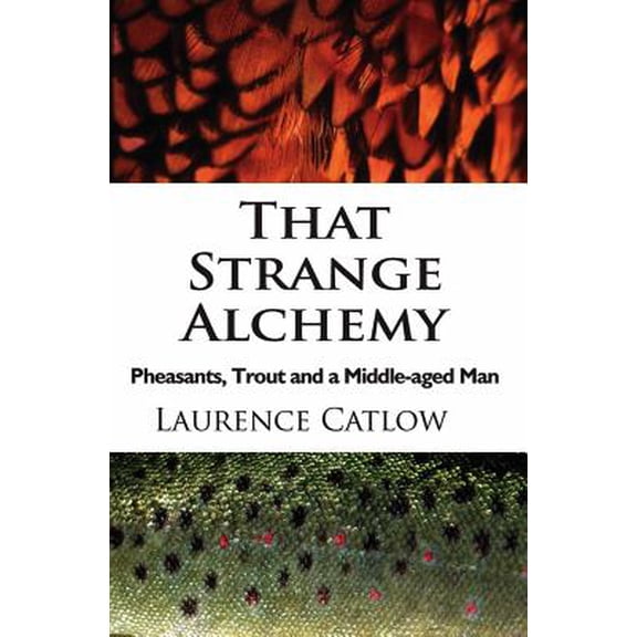 That Strange Alchemy: Pheasants, Trout and a Middle-Aged Man (Hardcover)