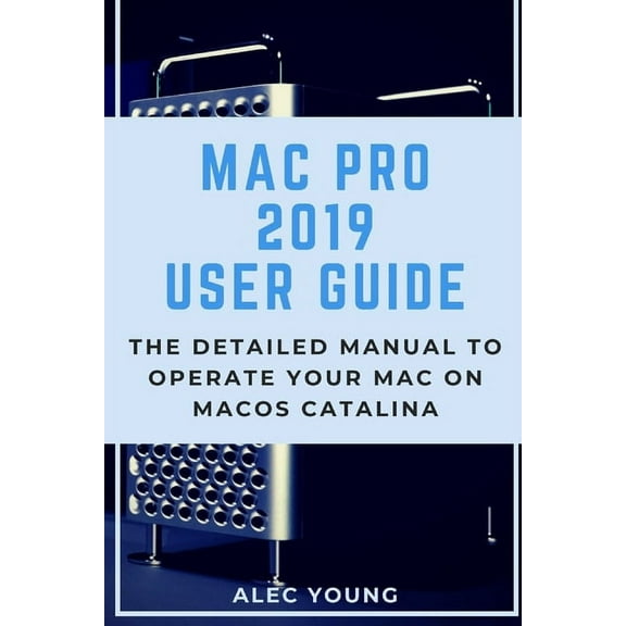 Mac Pro 2019 User Guide: The Detailed Manual to Operate Your Mac on MacOS Catalina (Paperback)