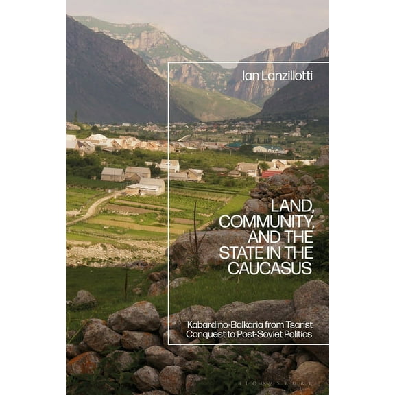 Land, Community, and the State in the Caucasus: Kabardino-Balkaria from Tsarist Conquest to Post-Soviet Politics, (Paperback)