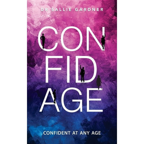 Confidage: A Psychological Guide to Transforming Anxiety into Confident Choices While Embracing Healthy Aging, (Paperback)