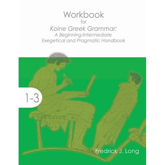 Workbook for Koine Greek Grammar: A Beginning-Intermediate Exegetical and Pragmatic Handbook