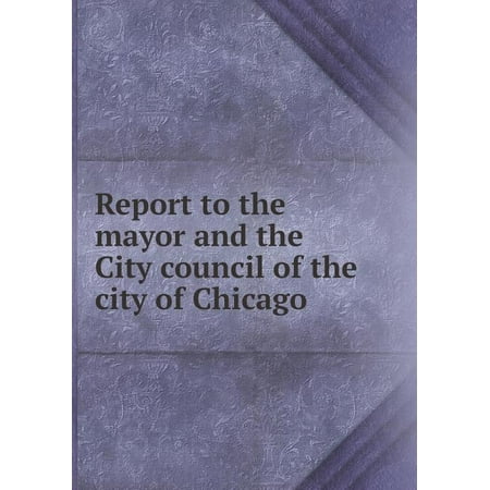 Report to the Mayor and the City Council of the City of Chicago (Paperback)