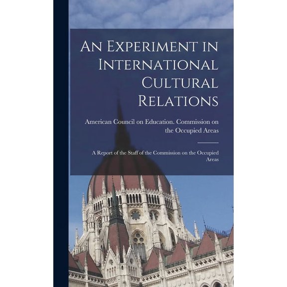 An Experiment in International Cultural Relations: a Report of the Staff of the Commission on the Occupied Areas, (Hardcover)