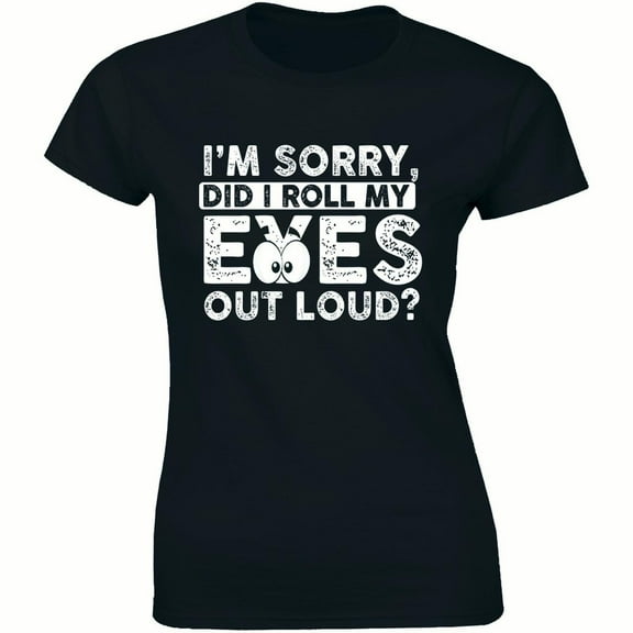 I'm Sorry Did I Roll My Eyes Out Loud , Funny Sarcastic , Ladies T-Shirt